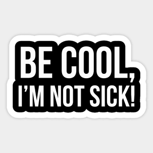 BE COOL, I'M NOT SICK! funny saying quote Sticker